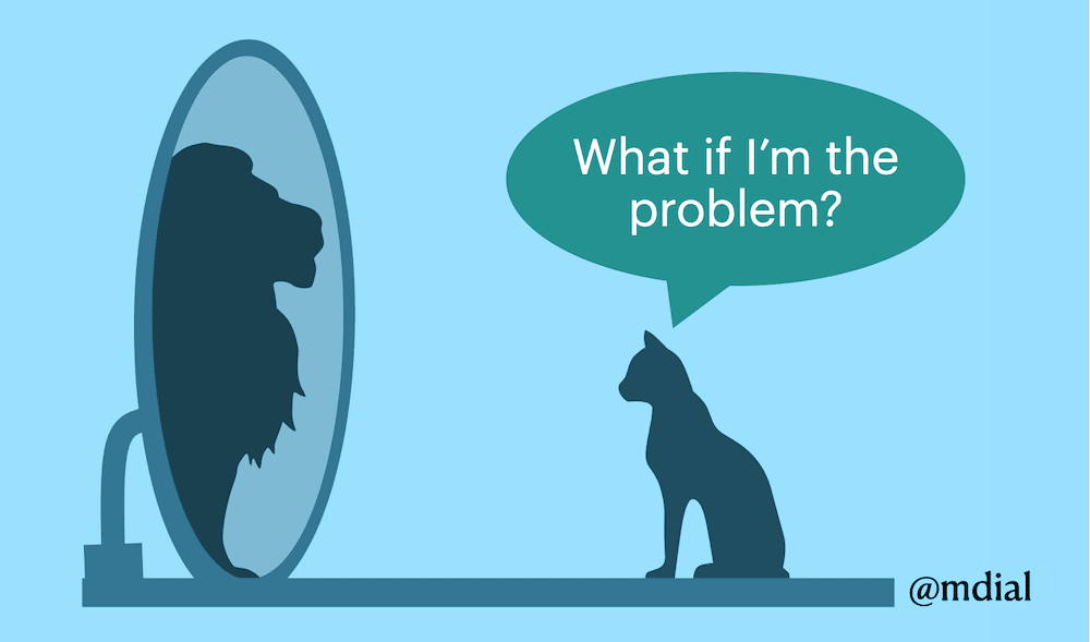 What if… I’m the problem?